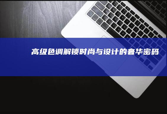 高级色调：解锁时尚与设计的奢华密码